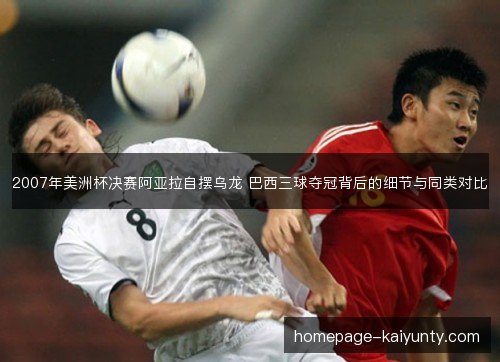 2007年美洲杯决赛阿亚拉自摆乌龙 巴西三球夺冠背后的细节与同类对比